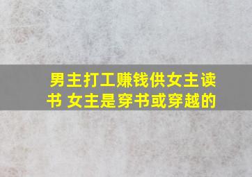 男主打工赚钱供女主读书 女主是穿书或穿越的